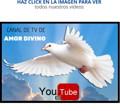 CANAL DE TV DE  AMOR DIVINO HAZ CLICK EN LA IMAGEN PARA VER todos nuestros videos
